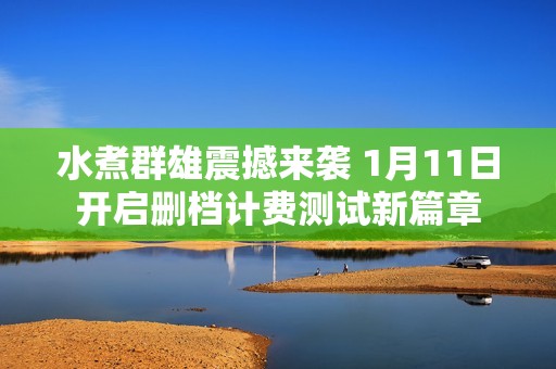 水煮群雄震撼来袭 1月11日开启删档计费测试新篇章