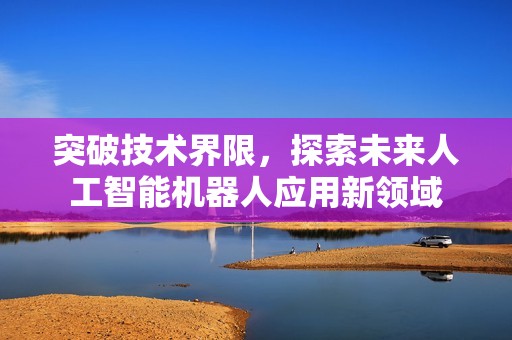突破技术界限，探索未来人工智能机器人应用新领域
