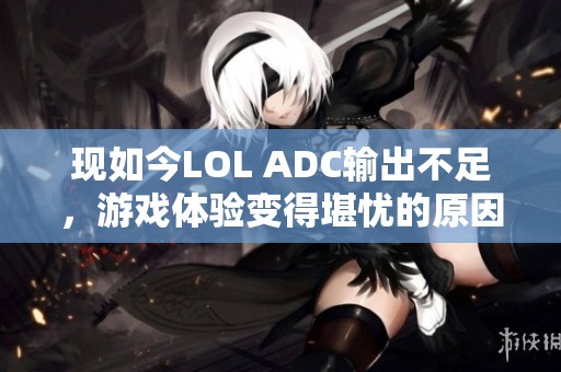 现如今LOL ADC输出不足，游戏体验变得堪忧的原因分析