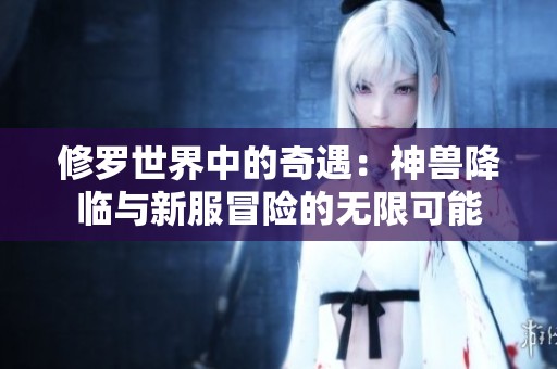 修罗世界中的奇遇：神兽降临与新服冒险的无限可能