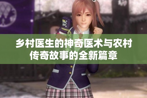乡村医生的神奇医术与农村传奇故事的全新篇章