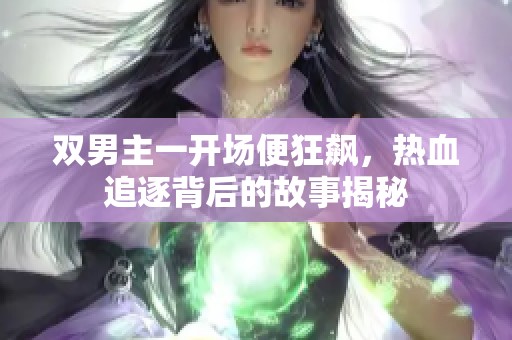 双男主一开场便狂飙，热血追逐背后的故事揭秘