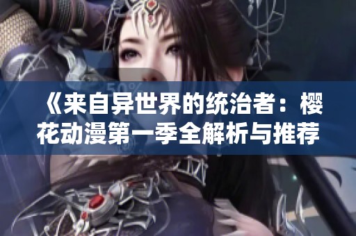 《来自异世界的统治者：樱花动漫第一季全解析与推荐》