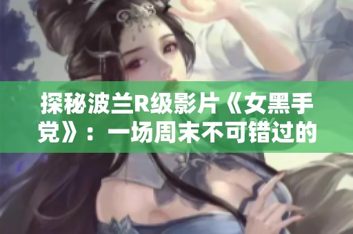 探秘波兰R级影片《女黑手党》：一场周末不可错过的电影盛宴