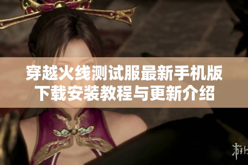 穿越火线测试服最新手机版下载安装教程与更新介绍