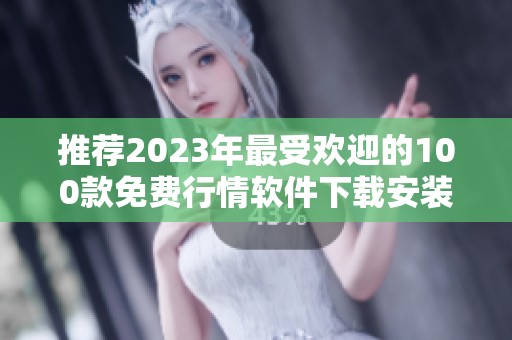 推荐2023年最受欢迎的100款免费行情软件下载安装攻略
