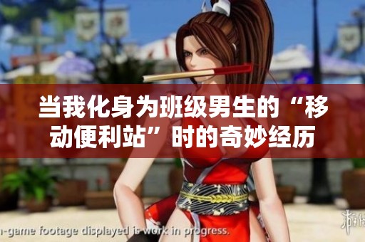 当我化身为班级男生的“移动便利站”时的奇妙经历