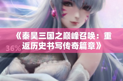 《秦昊三国之巅峰召唤：重返历史书写传奇篇章》