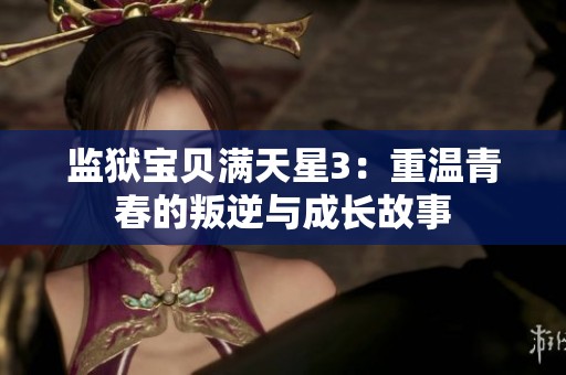 监狱宝贝满天星3：重温青春的叛逆与成长故事