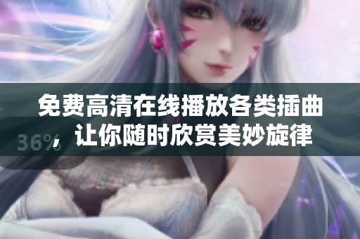 免费高清在线播放各类插曲，让你随时欣赏美妙旋律
