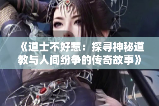 《道士不好惹：探寻神秘道教与人间纷争的传奇故事》