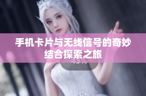 手机卡片与无线信号的奇妙结合探索之旅