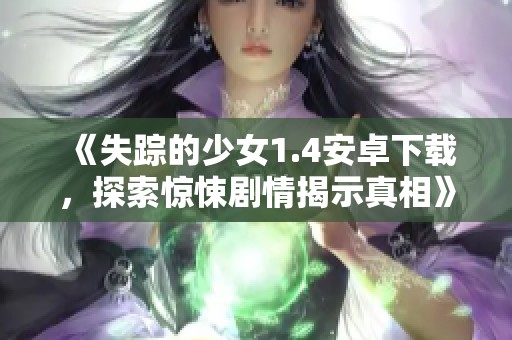 《失踪的少女1.4安卓下载，探索惊悚剧情揭示真相》