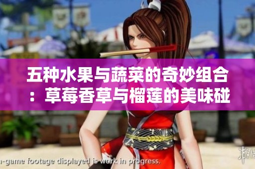 五种水果与蔬菜的奇妙组合：草莓香草与榴莲的美味碰撞