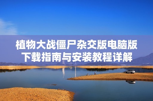 植物大战僵尸杂交版电脑版下载指南与安装教程详解