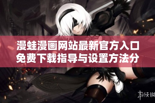漫蛙漫画网站最新官方入口免费下载指导与设置方法分享