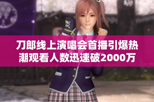 刀郎线上演唱会首播引爆热潮观看人数迅速破2000万