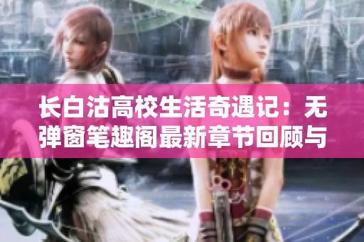 长白沽高校生活奇遇记：无弹窗笔趣阁最新章节回顾与探讨