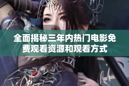 全面揭秘三年内热门电影免费观看资源和观看方式