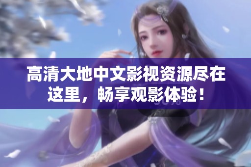 高清大地中文影视资源尽在这里，畅享观影体验！