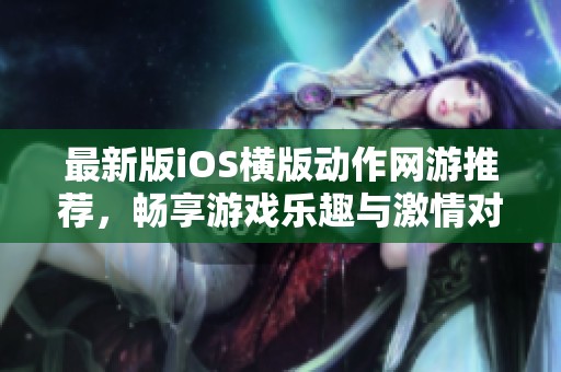 最新版iOS横版动作网游推荐，畅享游戏乐趣与激情对战体验