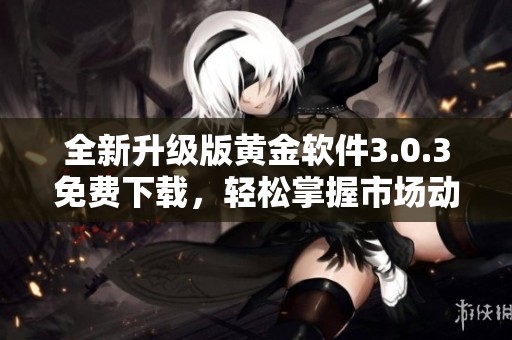 全新升级版黄金软件3.0.3免费下载，轻松掌握市场动态