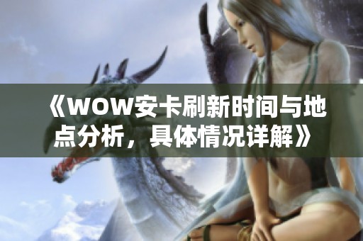 《WOW安卡刷新时间与地点分析，具体情况详解》