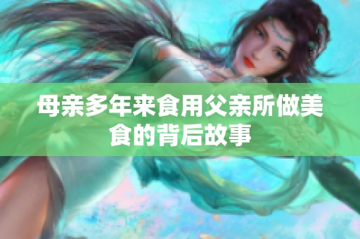 母亲多年来食用父亲所做美食的背后故事