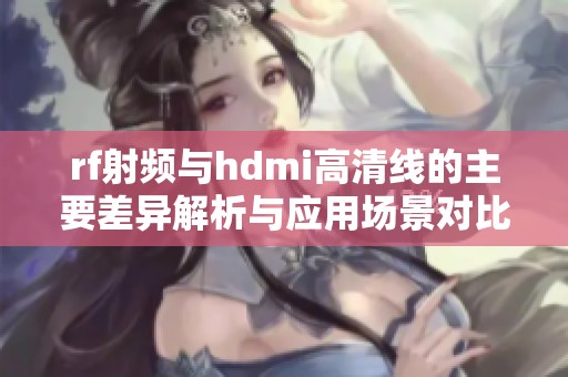 rf射频与hdmi高清线的主要差异解析与应用场景对比