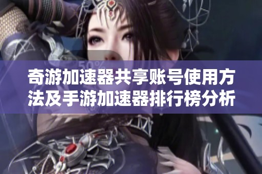 奇游加速器共享账号使用方法及手游加速器排行榜分析