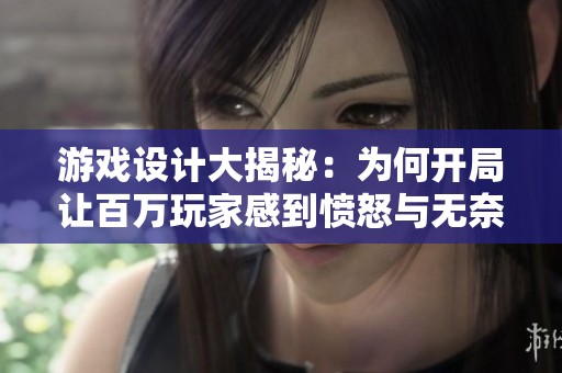 游戏设计大揭秘：为何开局让百万玩家感到愤怒与无奈