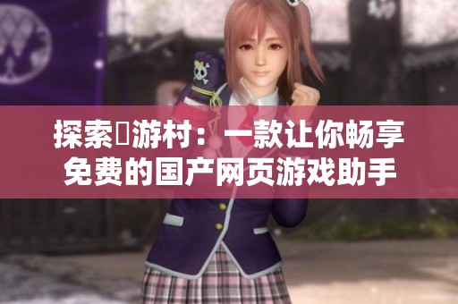 探索囧游村：一款让你畅享免费的国产网页游戏助手