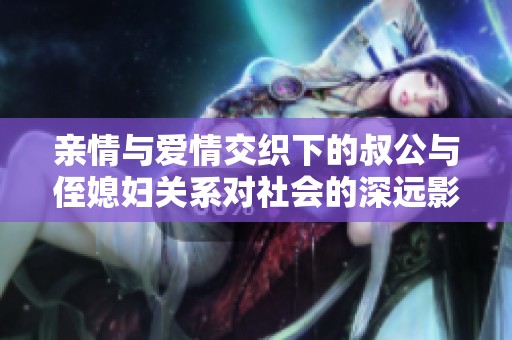 亲情与爱情交织下的叔公与侄媳妇关系对社会的深远影响