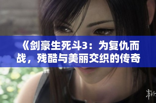 《剑豪生死斗3：为复仇而战，残酷与美丽交织的传奇故事》