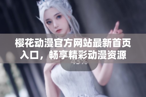 樱花动漫官方网站最新首页入口，畅享精彩动漫资源