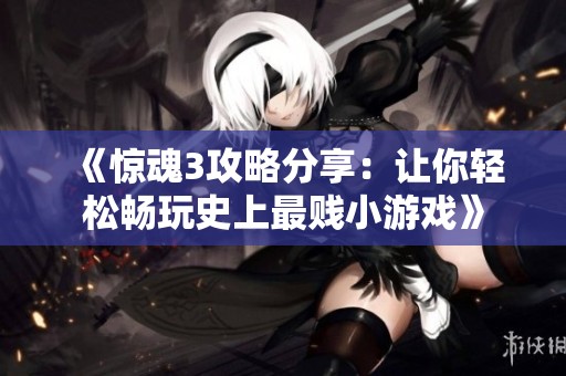 《惊魂3攻略分享：让你轻松畅玩史上最贱小游戏》