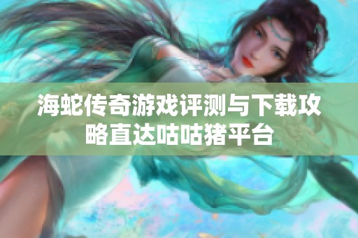 海蛇传奇游戏评测与下载攻略直达咕咕猪平台