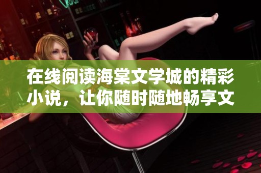 在线阅读海棠文学城的精彩小说，让你随时随地畅享文学之美