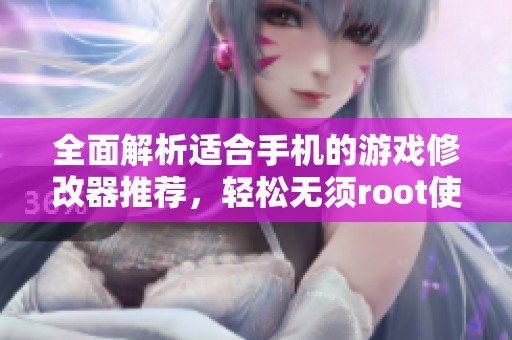 全面解析适合手机的游戏修改器推荐，轻松无须root使用