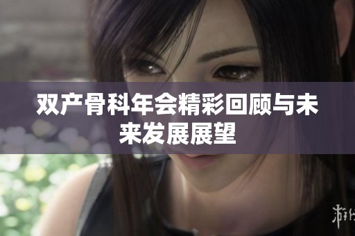 双产骨科年会精彩回顾与未来发展展望