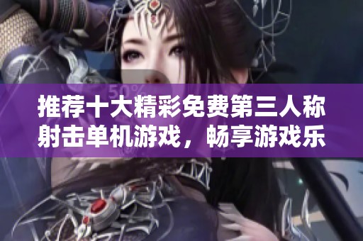 推荐十大精彩免费第三人称射击单机游戏，畅享游戏乐趣