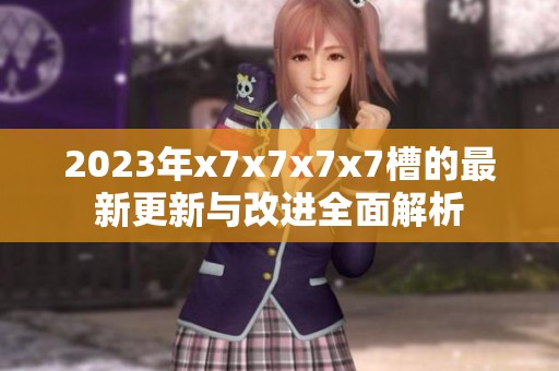 2023年x7x7x7x7槽的最新更新与改进全面解析