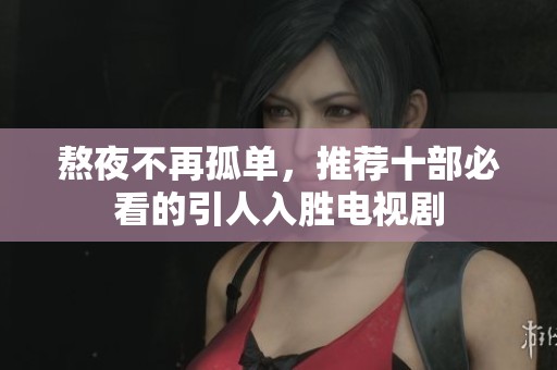 熬夜不再孤单，推荐十部必看的引人入胜电视剧