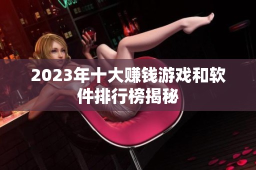 2023年十大赚钱游戏和软件排行榜揭秘
