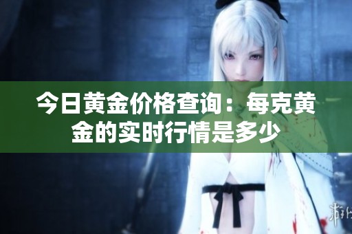 今日黄金价格查询：每克黄金的实时行情是多少