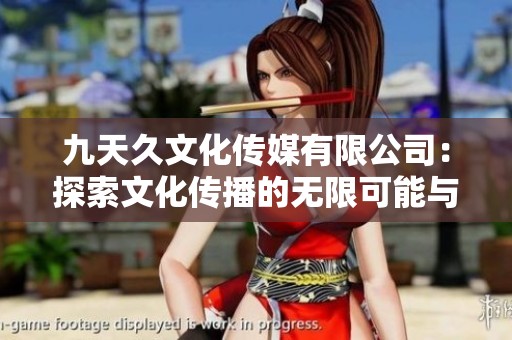 九天久文化传媒有限公司：探索文化传播的无限可能与创新之路