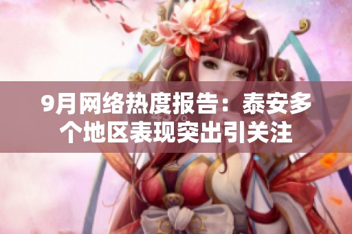 9月网络热度报告：泰安多个地区表现突出引关注