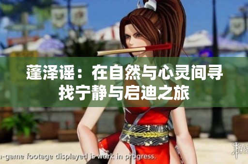 蓬泽谣：在自然与心灵间寻找宁静与启迪之旅