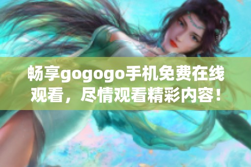 畅享gogogo手机免费在线观看，尽情观看精彩内容！
