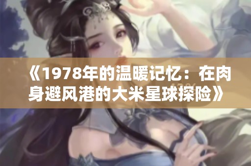 《1978年的温暖记忆：在肉身避风港的大米星球探险》